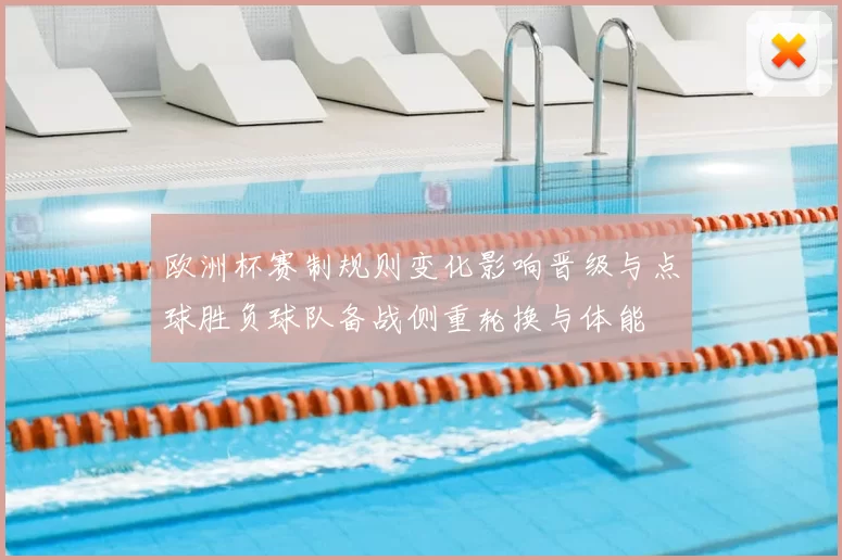 欧洲杯赛制规则变化影响晋级与点球胜负球队备战侧重轮换与体能