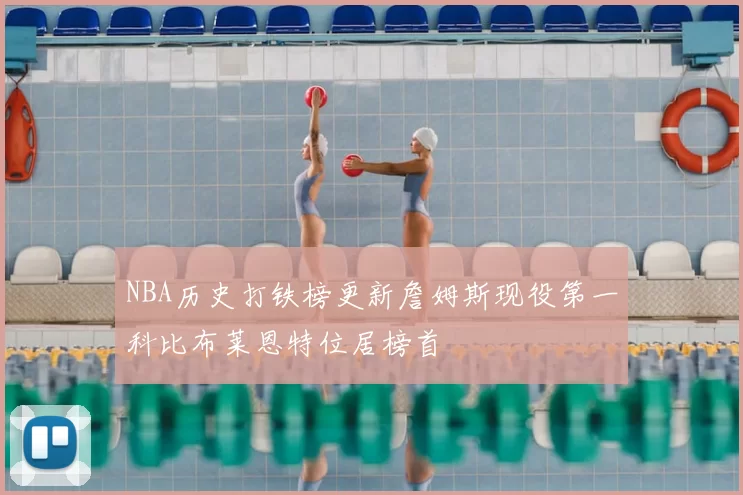 NBA历史打铁榜更新詹姆斯现役第一科比布莱恩特位居榜首