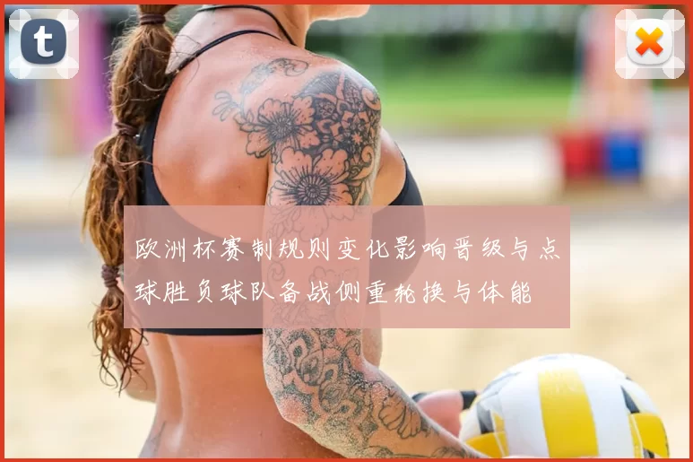 欧洲杯赛制规则变化影响晋级与点球胜负球队备战侧重轮换与体能