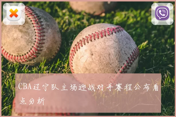 CBA辽宁队主场迎战对手赛程公布看点分析