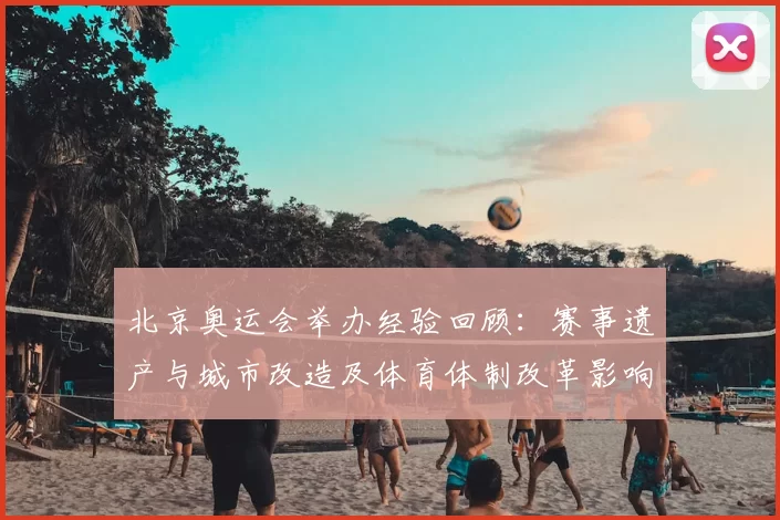 北京奥运会举办经验回顾：赛事遗产与城市改造及体育体制改革影响评估