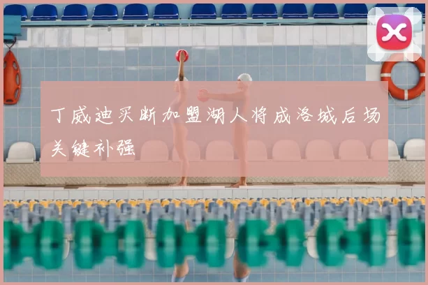 丁威迪买断加盟湖人将成洛城后场关键补强