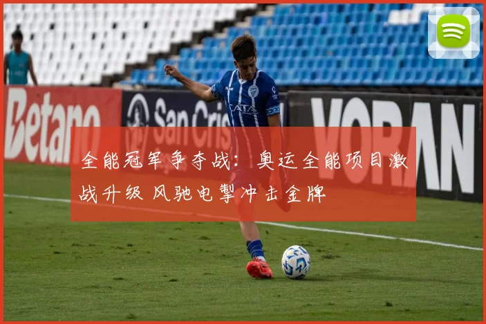 全能冠军争夺战：奥运全能项目激战升级 风驰电掣冲击金牌