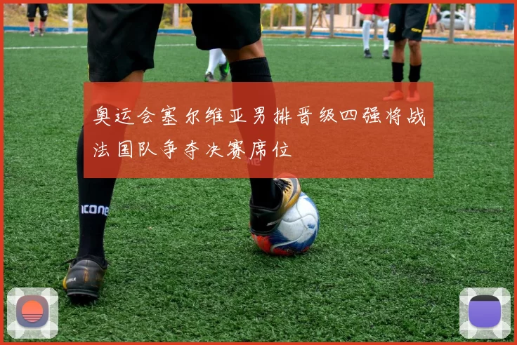 奥运会塞尔维亚男排晋级四强将战法国队争夺决赛席位