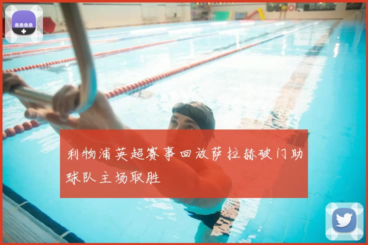 利物浦英超赛事回放萨拉赫破门助球队主场取胜