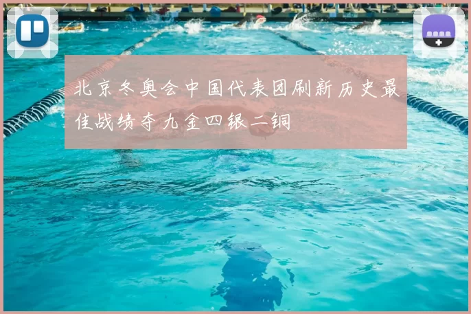 北京冬奥会中国代表团刷新历史最佳战绩夺九金四银二铜