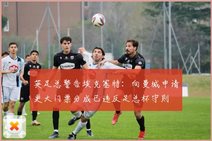 英足总警告埃克塞特：向曼城申请更大门票分成已违反足总杯守则