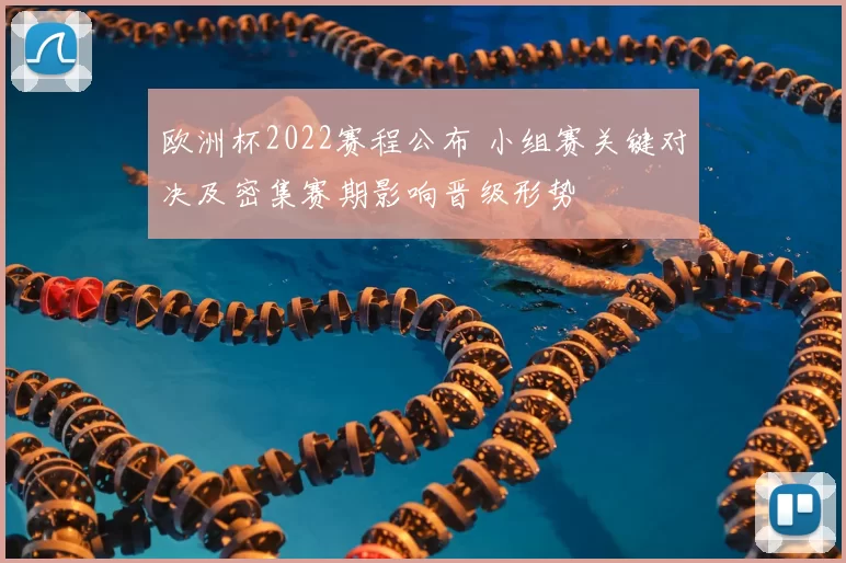 欧洲杯2022赛程公布 小组赛关键对决及密集赛期影响晋级形势