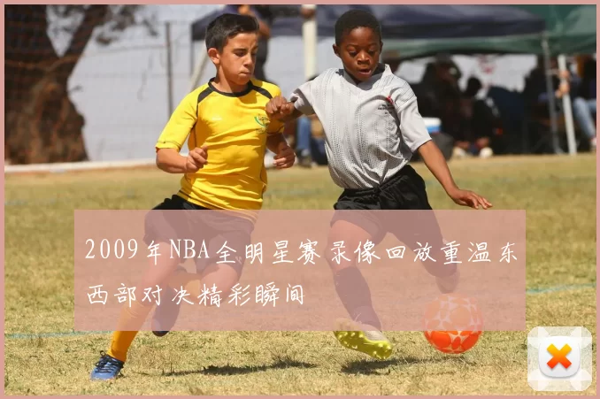 2009年NBA全明星赛录像回放重温东西部对决精彩瞬间