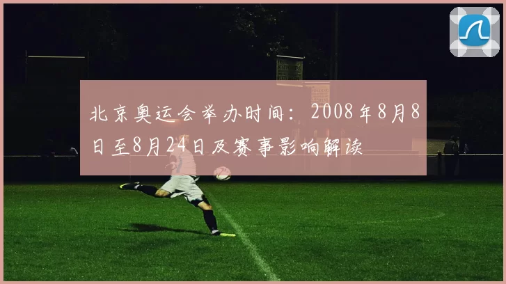 北京奥运会举办时间：2008年8月8日至8月24日及赛事影响解读