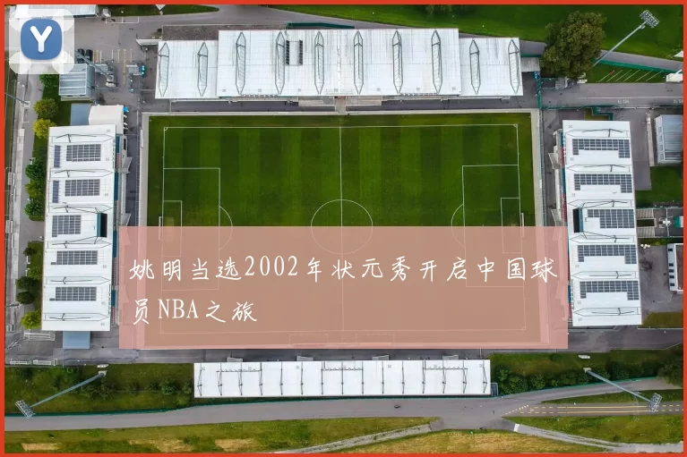 姚明当选2002年状元秀开启中国球员NBA之旅
