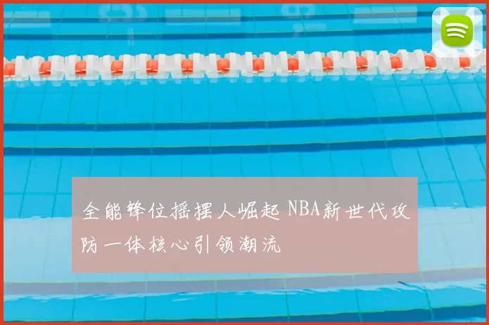 全能锋位摇摆人崛起 NBA新世代攻防一体核心引领潮流