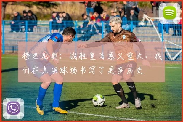 穆里尼奥：战胜皇马意义重大，我们在光明球场书写了更多历史