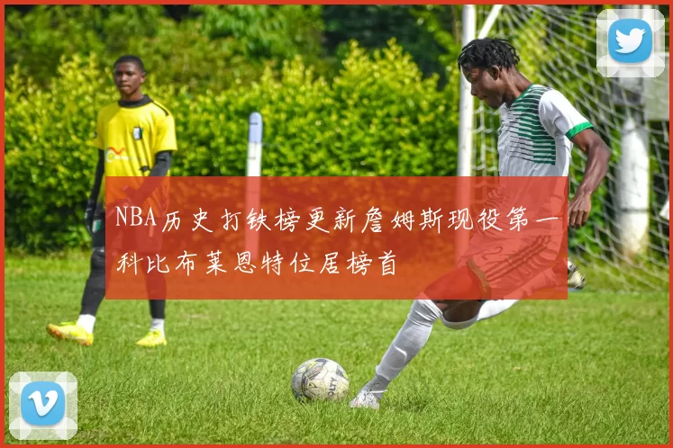 NBA历史打铁榜更新詹姆斯现役第一科比布莱恩特位居榜首