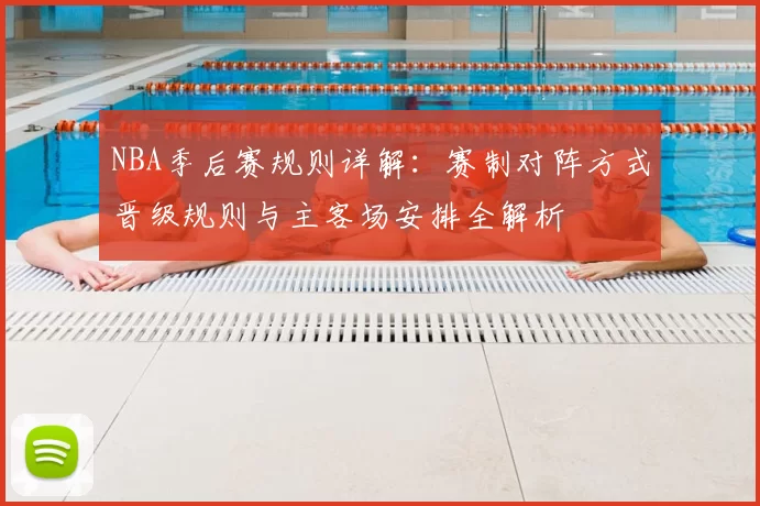 NBA季后赛规则详解：赛制对阵方式晋级规则与主客场安排全解析