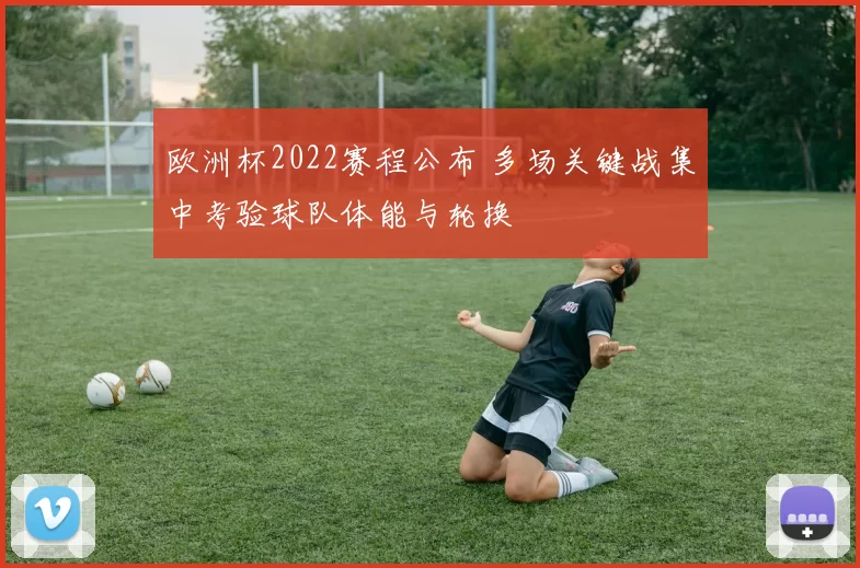 欧洲杯2022赛程公布 多场关键战集中考验球队体能与轮换