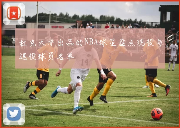 杜克大学出品的NBA球星盘点现役与退役球员名单