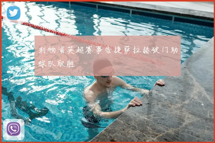 利物浦英超赛事告捷萨拉赫破门助球队取胜