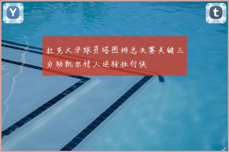 杜克大学球员塔图姆总决赛关键三分助凯尔特人逆转独行侠