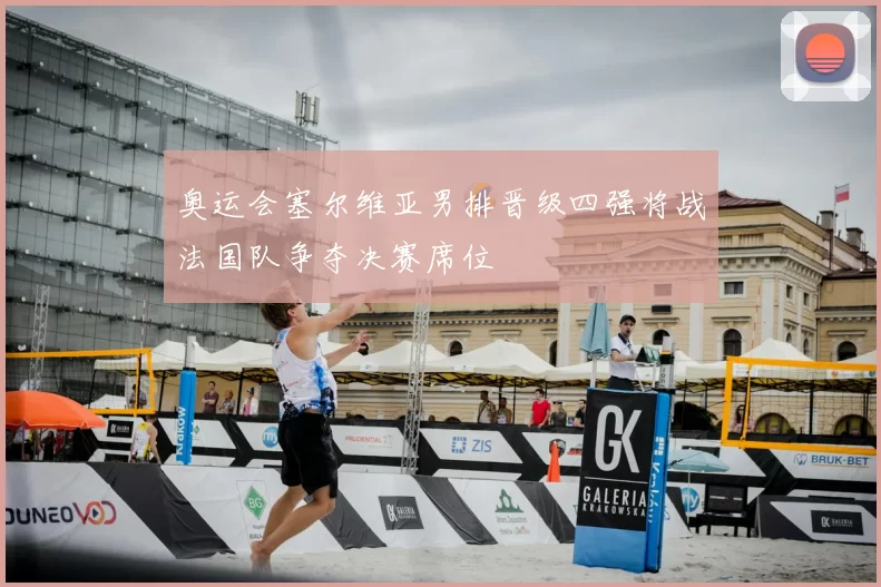 奥运会塞尔维亚男排晋级四强将战法国队争夺决赛席位