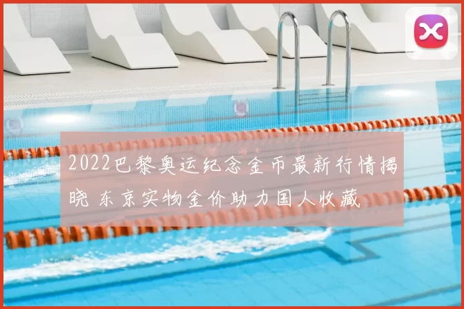 2022巴黎奥运纪念金币最新行情揭晓 东京实物金价助力国人收藏
