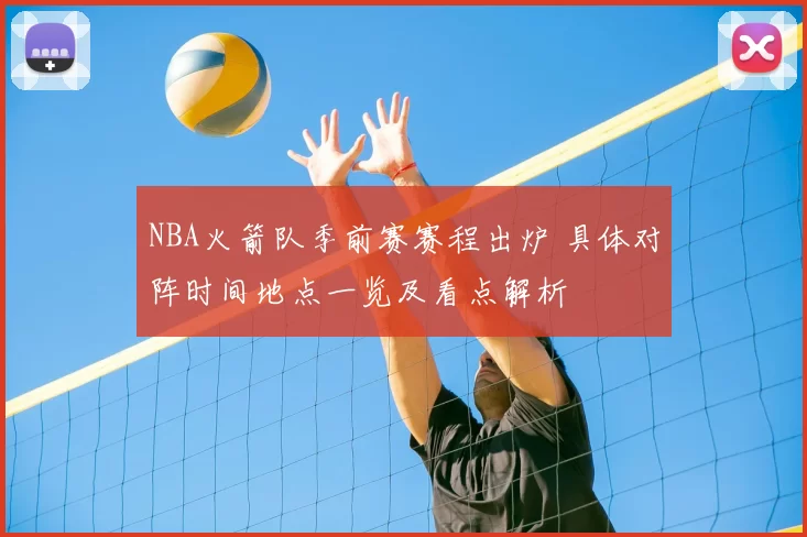 NBA火箭队季前赛赛程出炉 具体对阵时间地点一览及看点解析