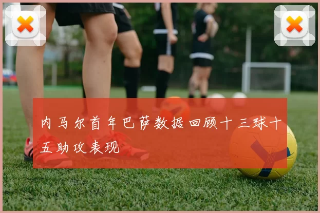 内马尔首年巴萨数据回顾十三球十五助攻表现