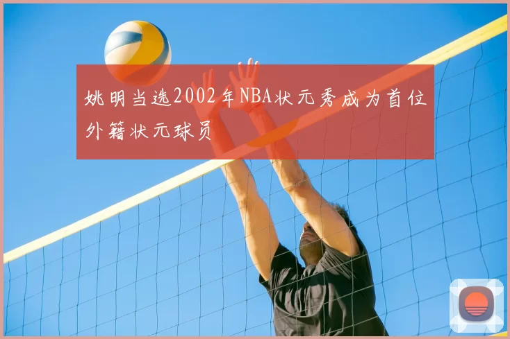 姚明当选2002年NBA状元秀成为首位外籍状元球员