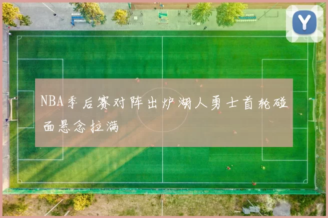 NBA季后赛对阵出炉湖人勇士首轮碰面悬念拉满