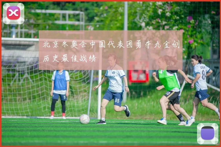 北京冬奥会中国代表团勇夺九金创历史最佳战绩