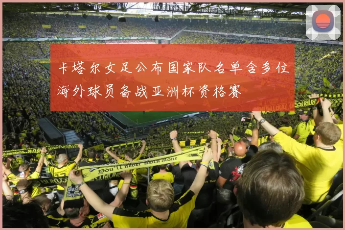 卡塔尔女足公布国家队名单含多位海外球员备战亚洲杯资格赛