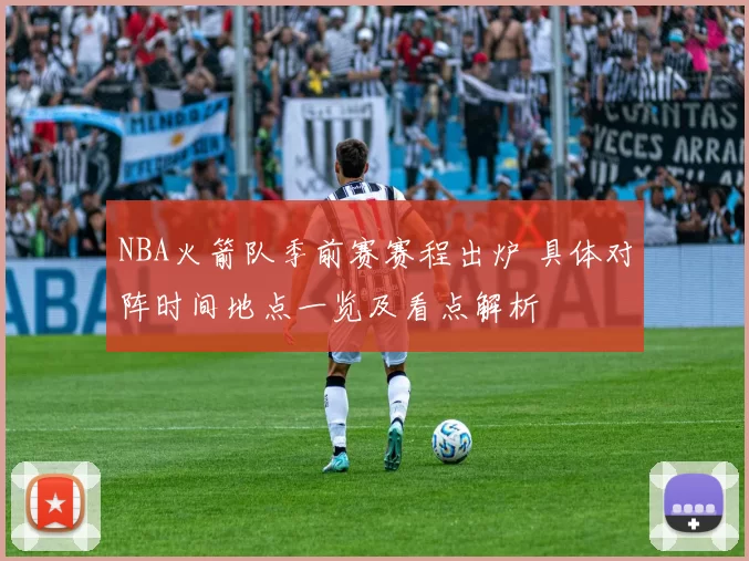 NBA火箭队季前赛赛程出炉 具体对阵时间地点一览及看点解析