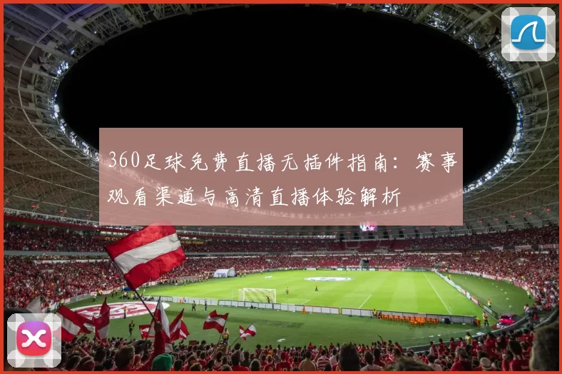 360足球免费直播无插件指南：赛事观看渠道与高清直播体验解析