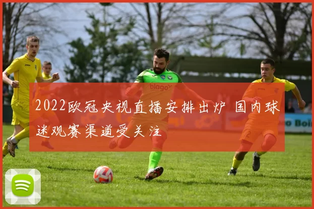 2022欧冠央视直播安排出炉 国内球迷观赛渠道受关注
