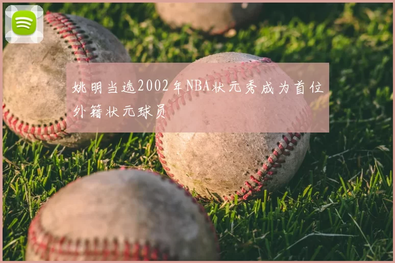 姚明当选2002年NBA状元秀成为首位外籍状元球员