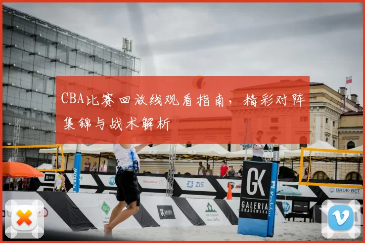 CBA比赛回放线观看指南，精彩对阵集锦与战术解析