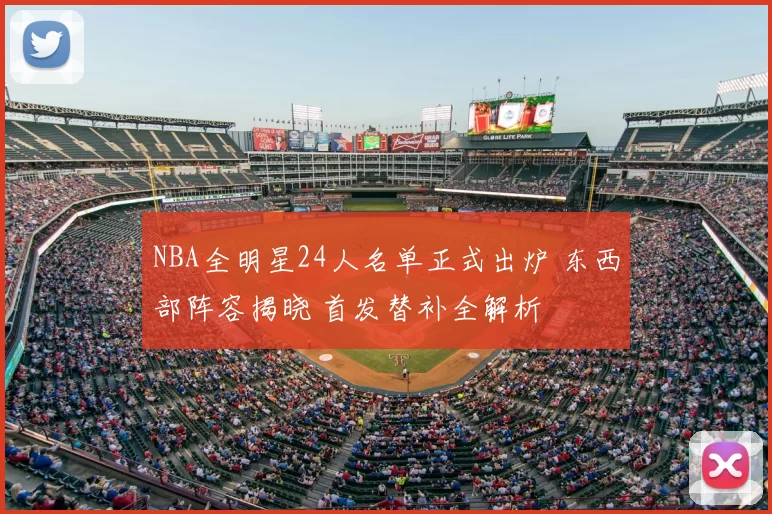 NBA全明星24人名单正式出炉 东西部阵容揭晓 首发替补全解析