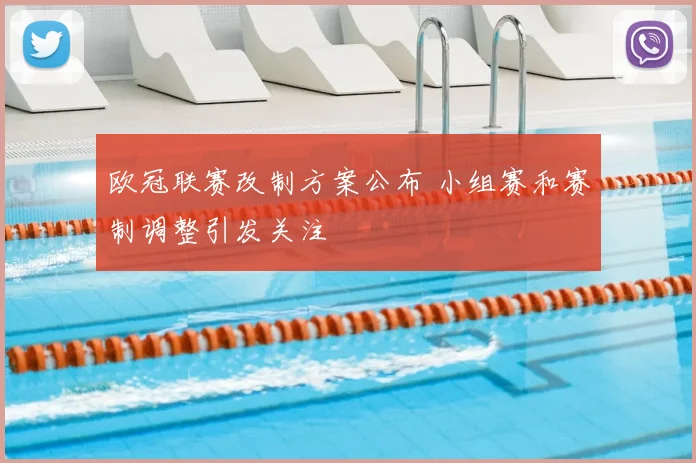 欧冠联赛改制方案公布 小组赛和赛制调整引发关注