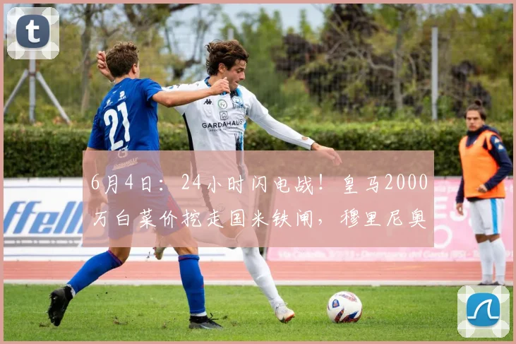 6月4日：24小时闪电战！皇马2000万白菜价挖走国米铁闸，穆里尼奥回归首签封神_弗里斯_罗马_皇家马德里