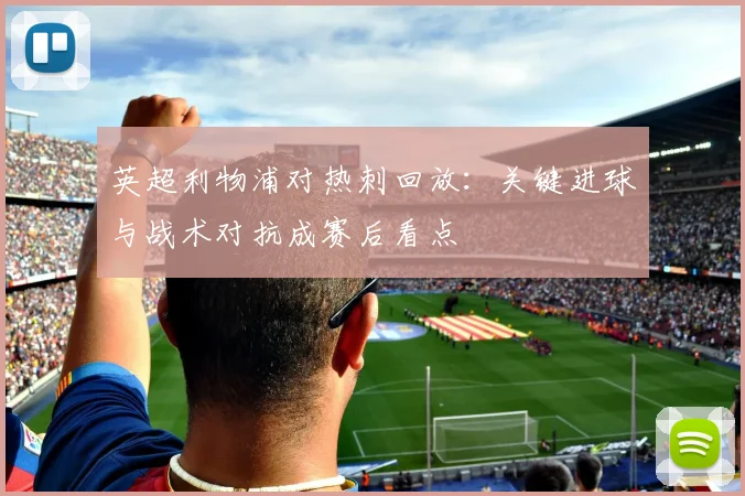 英超利物浦对热刺回放：关键进球与战术对抗成赛后看点