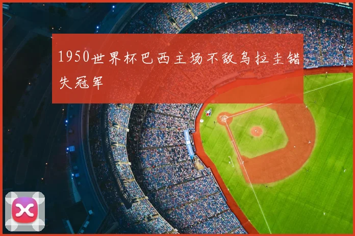 1950世界杯巴西主场不敌乌拉圭错失冠军