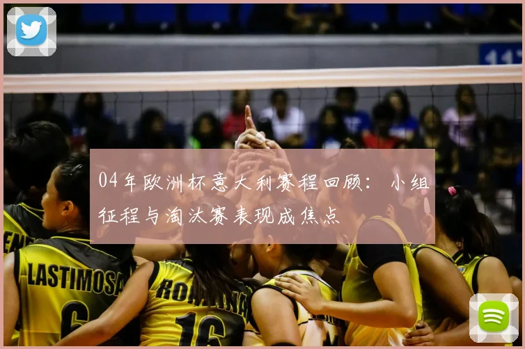 04年欧洲杯意大利赛程回顾：小组征程与淘汰赛表现成焦点