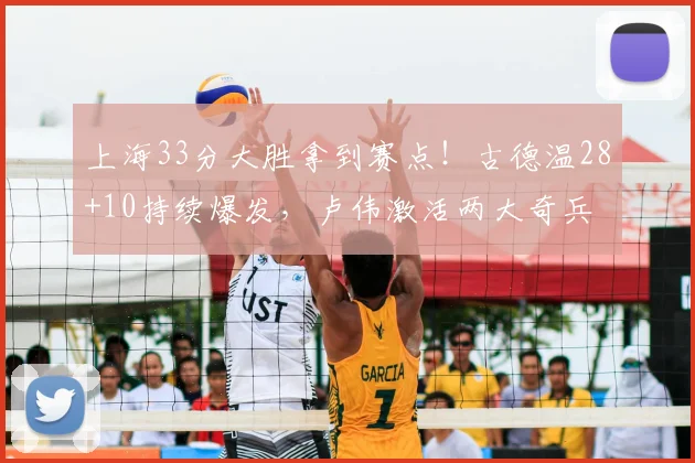 上海33分大胜拿到赛点！古德温28+10持续爆发，卢伟激活两大奇兵