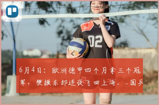 6月4日:欧洲德甲四个月拿三个冠军,樊振东却连夜飞回上海。_国乒官_勒布伦_杜塞尔多夫