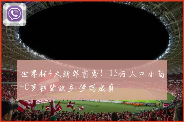 世界杯4大新军首秀！15万人口小岛+C罗祖辈故乡 梦想成真