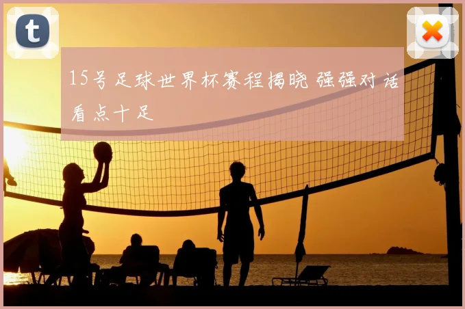 15号足球世界杯赛程揭晓 强强对话看点十足