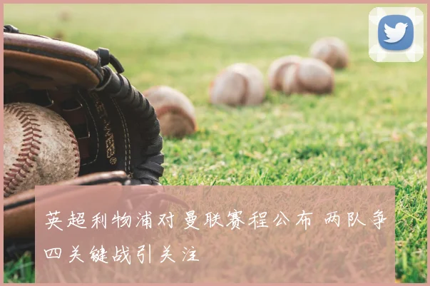 英超利物浦对曼联赛程公布 两队争四关键战引关注