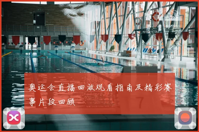 奥运会直播回放观看指南及精彩赛事片段回顾