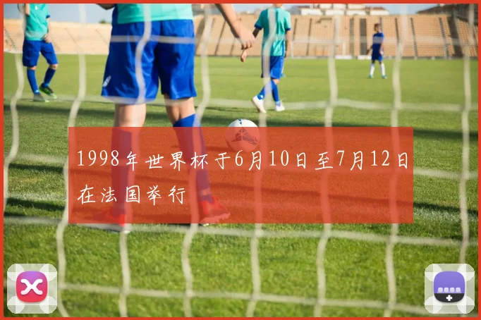 1998年世界杯于6月10日至7月12日在法国举行