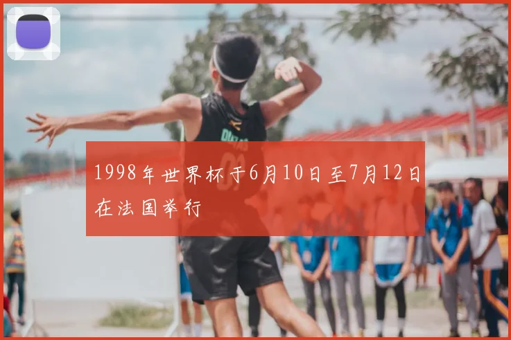 1998年世界杯于6月10日至7月12日在法国举行